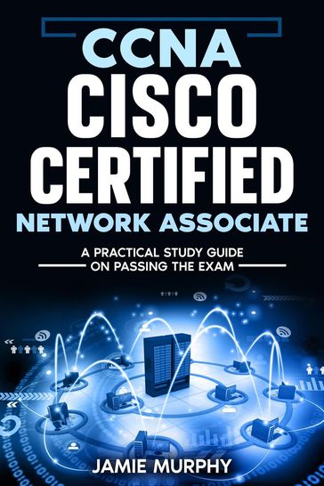 CCNA Cisco Certified Network Associate A Practical Study Guide on Passing the Exam - Jamie Murphy
