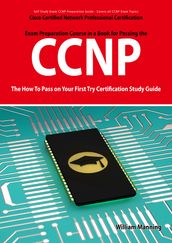 CCNP Cisco Certified Network Professional Certification Exam Preparation Course in a Book for Passing the CCNP Exam - The How To Pass on Your First Try Certification Study Guide