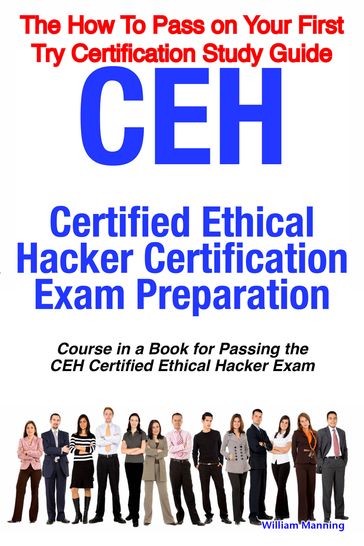 CEH Certified Ethical Hacker Certification Exam Preparation Course in a Book for Passing the CEH Certified Ethical Hacker Exam - The How To Pass on Your First Try Certification Study Guide - William Manning