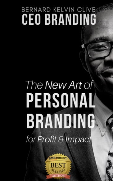 CEO Branding: The New Art of Personal Branding for Profit and Impact - Bernard Kelvin Clive