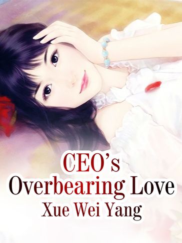 CEO's Overbearing Love - Xue WeiYang - Lemon Novel