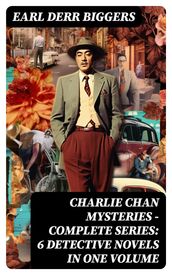 CHARLIE CHAN MYSTERIES Complete Series: 6 Detective Novels in One Volume