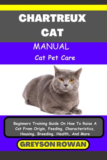 CHARTREUX CAT MANUAL Cat Pet Care - Greyson Rowan
