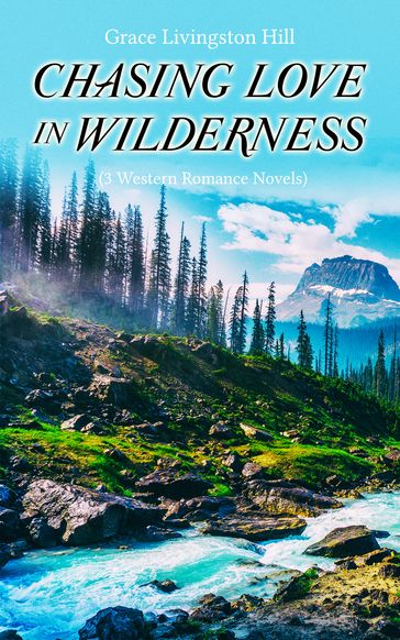 CHASING LOVE IN WILDERNESS (3 Western Romance Novels) - Grace Livingston Hill