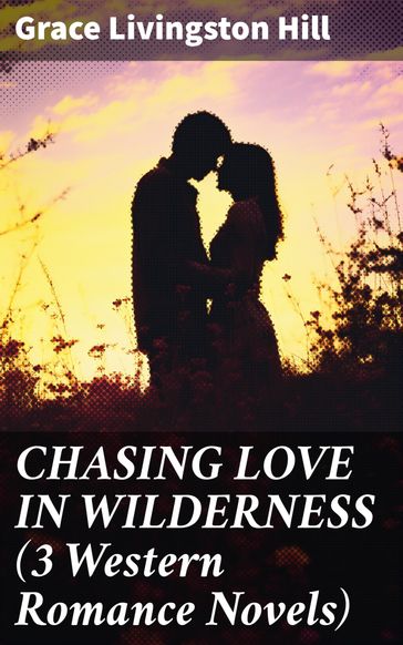 CHASING LOVE IN WILDERNESS (3 Western Romance Novels) - Grace Livingston Hill