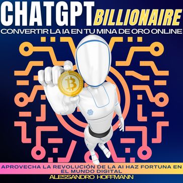 CHATGPT BILLIONAIRE - CONVERTIR LA IA EN TU MINA DE ORO ONLINE - Alessandro Hoffmann