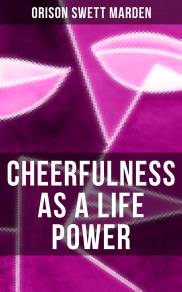 CHEERFULNESS AS A LIFE POWER - Orison Swett Marden