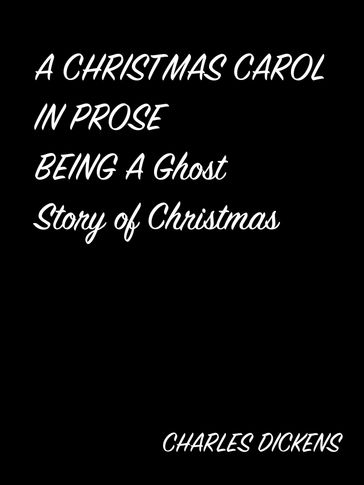 A CHRISTMAS CAROL IN PROSE BEING A Ghost Story of Christmas - Charles Dickens