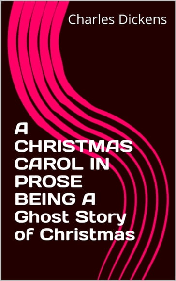 A CHRISTMAS CAROL IN PROSE BEING A Ghost Story of Christmas - Charles Dickens