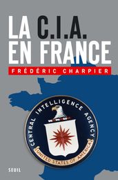 La CIA en France. 60 ans d ingérence dans les affaires françaises