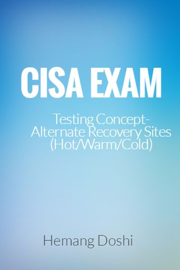 CISA Exam-Testing Concept-Alternate Recovery Site (Hot/Warm/Cold) - Hemang Doshi