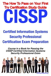 CISSP Certified Information Systems Security Professional Certification Exam Preparation Course in a Book for Passing the CISSP Certified Information Systems Security Professional Exam - The How To Pass on Your First Try Certification Study Guide