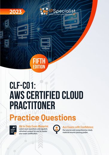 CLF-C01: AWS Certified Cloud Practitioner: +600 Exam Practice Questions with Detailed Explanations and Reference Links : Fifth Edition - 2023 - IP Specialist