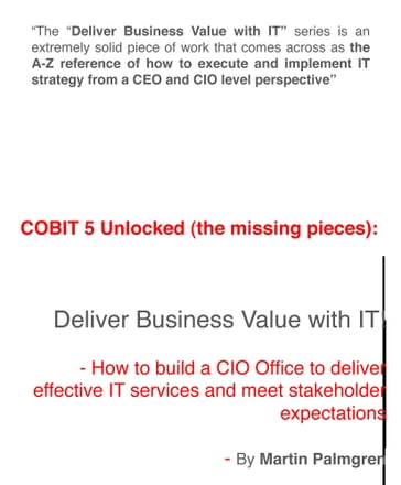 COBIT 5 Unlocked (The Missing Pieces): Deliver Business Value with IT!  How to Build a CIO Office to Deliver Effective IT Services and Meet Stakeholder expectations - Martin Palmgren