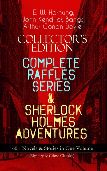 COLLECTOR'S EDITION  COMPLETE RAFFLES SERIES & SHERLOCK HOLMES ADVENTURES: 60+ Novels & Stories in One Volume (Mystery & Crime Classics) - E. W. Hornung - Arthur Conan Doyle - John Kendrick Bangs