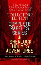 COLLECTOR S EDITION COMPLETE RAFFLES SERIES & SHERLOCK HOLMES ADVENTURES: 60+ Novels & Stories in One Volume (Mystery & Crime Classics)