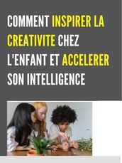 COMMENT INSPIRER LA CREATIVITE CHEZ L ENFANT ET ACCELERER SON INTELLIGENCE