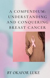 A COMPENDIUM: UNDERSTANDING AND CONQUERING BREAST CANCER