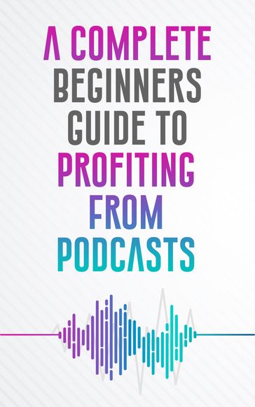 A COMPLETE BEGINNERS GUIDE TO PROFITING FROM PODCASTS - Sean Reid