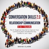 CONVERSATION SKILLS 2.0 AND RELATIONSHIP COMMUNICATION: 2-in-1 Bundle - The #1 Beginner s Guide to Improve Your Communication and Resolve Any Conflict in Just 7 days