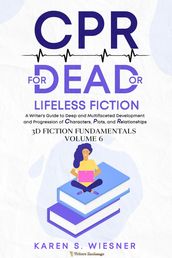CPR for Dead or Lifeless Fiction: A Writer s Guide to Deep and Multifaceted Development and Progression of Characters, Plots, and Relationships