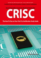 CRISC Certified in Risk and Information Systems Control Exam Certification Exam Preparation Course in a Book for Passing the CRISC Exam - The How To Pass on Your First Try Certification Study Guide