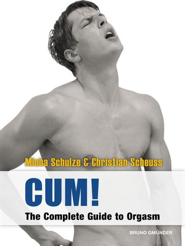 CUM! The Complete Guide to Orgasm - Christian Scheuss - Micha Schulze