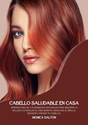 Cabello Saludable en Casa: Aprenda Más de 125 Remedios Naturales para Mejorar la Belleza, Estimular el Crecimiento, Resaltar el Brillo, Reparar y Peinar tu Cabello