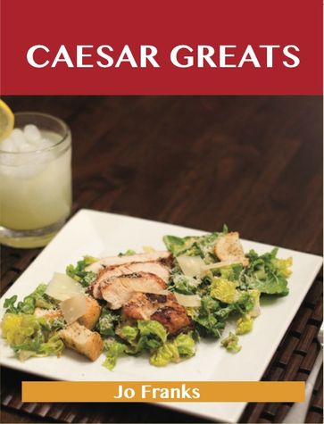 Caesar Greats: Delicious Caesar Recipes, The Top 69 Caesar Recipes - Jo Franks