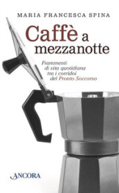 Caffè a mezzanotte. Frammenti di vita quotidiana tra i corridoi del pronto soccorso