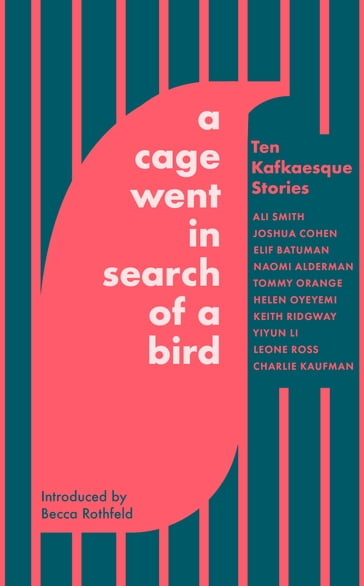 A Cage Went in Search of a Bird - Ali Smith - Tommy Orange - Naomi Alderman - Helen Oyeyemi - Keith Ridgway - Yiyun Li - Charlie Kaufman - Elif Batuman - Leone Ross - Joshua Cohen