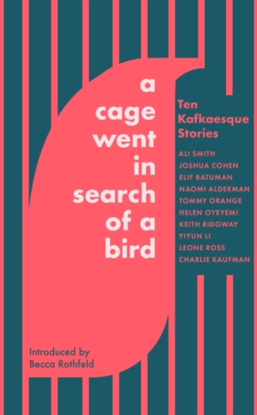 A Cage Went in Search of a Bird - Ali Smith - Tommy Orange - Naomi Alderman - Helen Oyeyemi - Keith Ridgway - Yiyun Li - Charlie Kaufman - Elif Batuman - Leone Ross