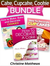 Cake, Cupcake, Cookie Bundle (How to Decorate a Cake, How to Decorate Cupcakes, How to Make and Decorate Cookies)