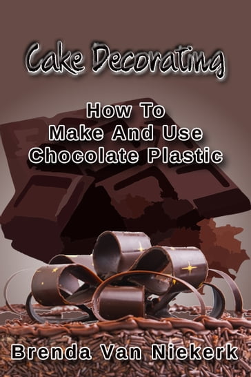 Cake Decorating: How To Make And Use Chocolate Plastic - Brenda Van Niekerk