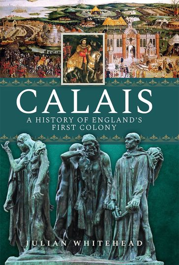 Calais: A History of England's First Colony - Julian Whitehead