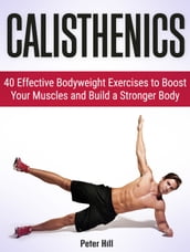 Calisthenics: 40 Effective Bodyweight Exercises to Boost Your Muscles and Build a Stronger Body