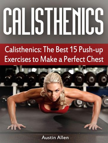 Calisthenics: The Best 15 Push-up Exercises to Make a Perfect Chest - Austin Allen