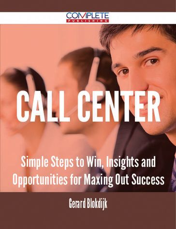 Call Center - Simple Steps to Win, Insights and Opportunities for Maxing Out Success - Gerard Blokdijk