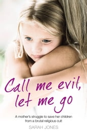 Call Me Evil, Let Me Go: A mother s struggle to save her children from a brutal religious cult