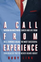 A Call from Experience: Wisdom on Investment, Career and Life from Dr. C. Terrence Dolan, the Most Successful Trailblazer You ve Never Heard About