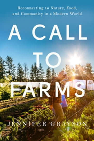 A Call to Farms: Reconnecting to Nature, Food, and Community in a Modern World - Jennifer Grayson