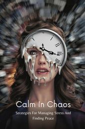 Calm In Chaos: Strategies For Managing Stress And Finding Peace