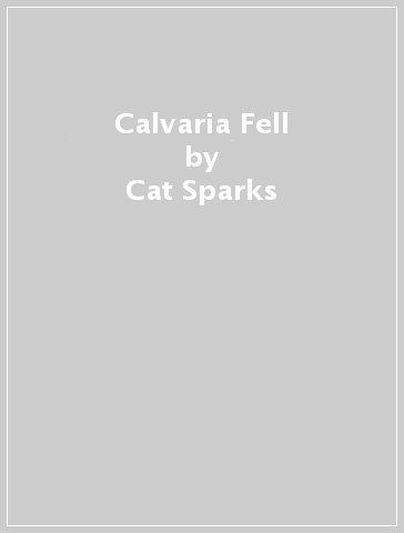 Calvaria Fell - Cat Sparks - Kaaron Warren
