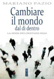 Cambiare il mondo dal di dentro. La sfida dei cristiani oggi