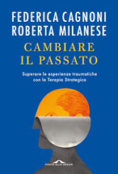 Cambiare il passato. Superare le esperienze traumatiche con la terapia strategica