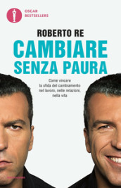 Cambiare senza paura. Come vincere la sfida del cambiamento nel lavoro, nelle relazioni, nella vita