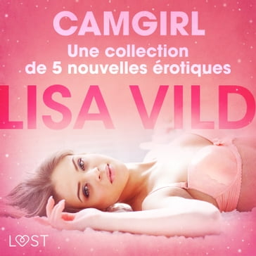 Camgirl - Une collection de 5 nouvelles érotiques - Lisa Vild