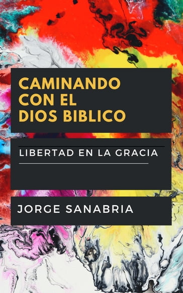Caminando Con El Dios Bíblico: Libertad En La Gracia Vs. Esclavitud Religiosa - Jorge Sanabria