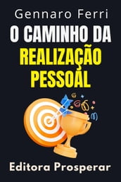 O Caminho Da Realização Pessoal - Aprenda Estratégias Eficazes Para Viver Uma Vida Plena E Significativa