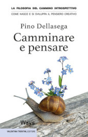 Camminare e pensare. La filosofia del cammino introspettivo. Come nasce e si sviluppa il pensiero creativo